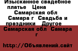 Изысканное свадебное платье › Цена ­ 12 000 - Самарская обл., Самара г. Свадьба и праздники » Другое   . Самарская обл.,Самара г.